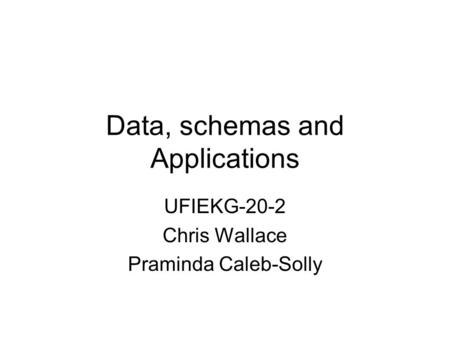 Data, schemas and Applications UFIEKG-20-2 Chris Wallace Praminda Caleb-Solly.