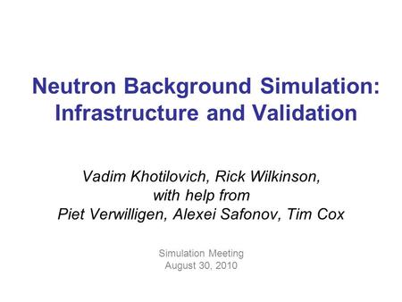 Neutron Background Simulation: Infrastructure and Validation Vadim Khotilovich, Rick Wilkinson, with help from Piet Verwilligen, Alexei Safonov, Tim Cox.