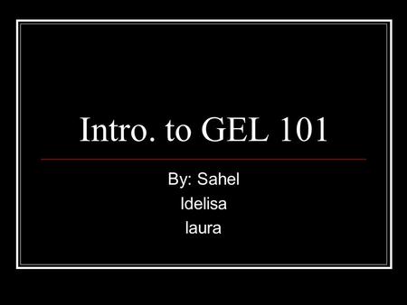 Intro. to GEL 101 By: Sahel Idelisa laura. Why take GEL?!?!? GEL is a required course that all freshmen students need to take. GEL will introduce students.