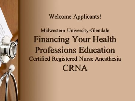 Welcome Applicants! Midwestern University-Glendale Financing Your Health Professions Education Certified Registered Nurse Anesthesia CRNA.