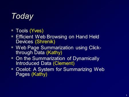 1 Today  Tools (Yves)  Efficient Web Browsing on Hand Held Devices (Shrenik)  Web Page Summarization using Click- through Data (Kathy)  On the Summarization.