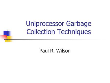 Uniprocessor Garbage Collection Techniques Paul R. Wilson.