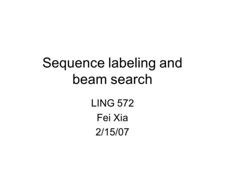 Sequence labeling and beam search LING 572 Fei Xia 2/15/07.