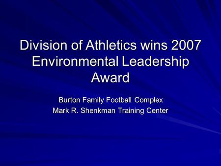 Division of Athletics wins 2007 Environmental Leadership Award Burton Family Football Complex Mark R. Shenkman Training Center.