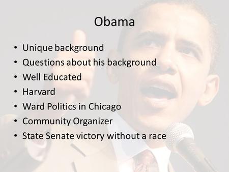 Obama Unique background Questions about his background Well Educated Harvard Ward Politics in Chicago Community Organizer State Senate victory without.