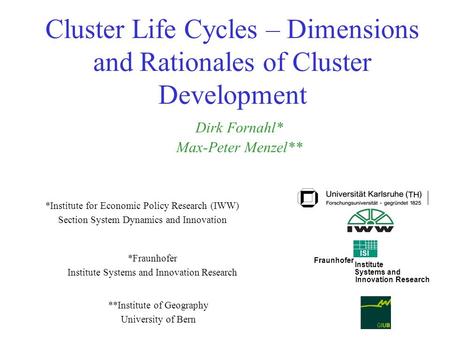 Cluster Life Cycles – Dimensions and Rationales of Cluster Development *Fraunhofer Institute Systems and Innovation Research Dirk Fornahl* Max-Peter Menzel**