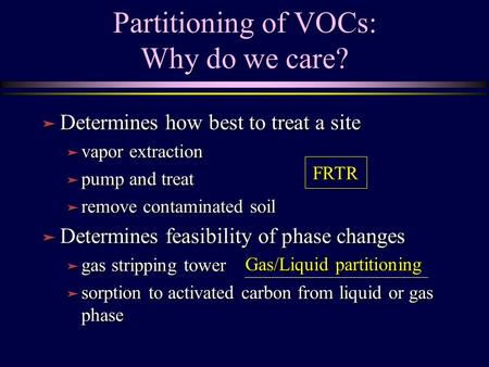 Partitioning of VOCs: Why do we care? ä Determines how best to treat a site ä vapor extraction ä pump and treat ä remove contaminated soil ä Determines.