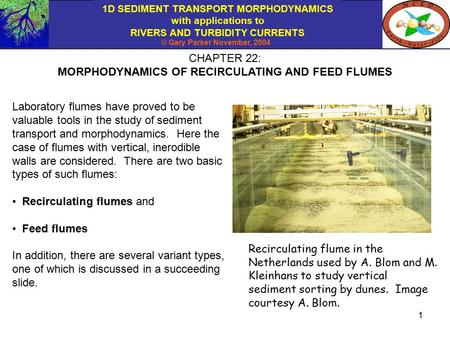 1D SEDIMENT TRANSPORT MORPHODYNAMICS with applications to RIVERS AND TURBIDITY CURRENTS © Gary Parker November, 2004 1 CHAPTER 22: MORPHODYNAMICS OF RECIRCULATING.
