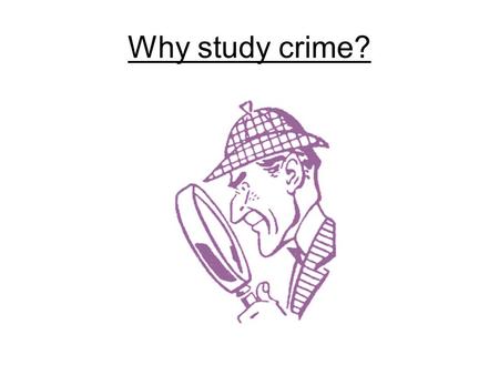 Why study crime?. Entertainment Understanding  Crime affects people’s lives.  Six out of every 100,000 Americans will be murdered this year.  Criminal.