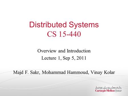 Distributed Systems CS 15-440 Overview and Introduction Lecture 1, Sep 5, 2011 Majd F. Sakr, Mohammad Hammoud, Vinay Kolar.