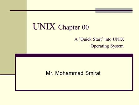 UNIX Chapter 00 A “ Quick Start ” into UNIX Operating System Mr. Mohammad Smirat.