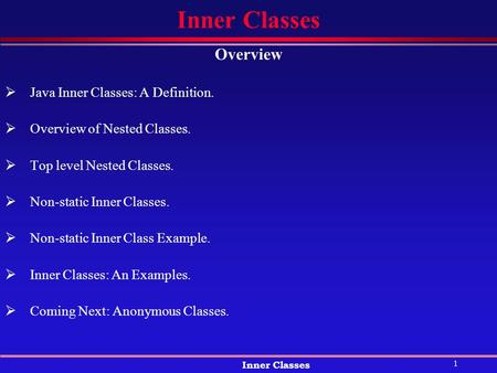 1 Inner Classes Overview  Java Inner Classes: A Definition.  Overview of Nested Classes.  Top level Nested Classes.  Non-static Inner Classes.  Non-static.