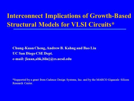 Interconnect Implications of Growth-Based Structural Models for VLSI Circuits* Chung-Kuan Cheng, Andrew B. Kahng and Bao Liu UC San Diego CSE Dept. e-mail: