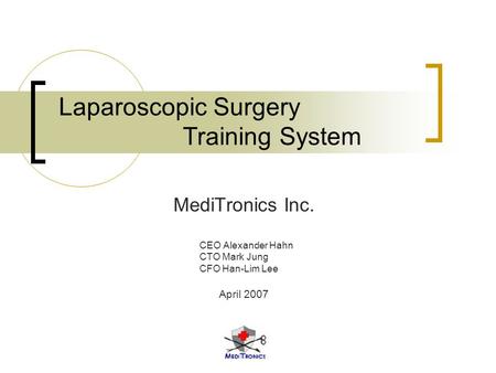 Laparoscopic Surgery Training System MediTronics Inc. CEO Alexander Hahn CTO Mark Jung CFO Han-Lim Lee April 2007.