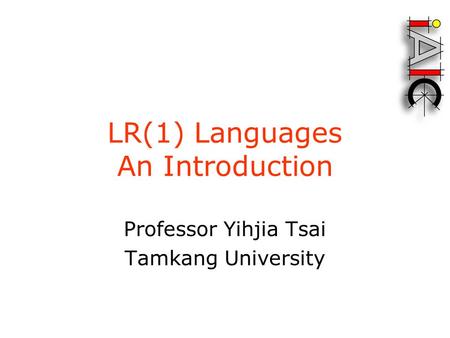 LR(1) Languages An Introduction Professor Yihjia Tsai Tamkang University.