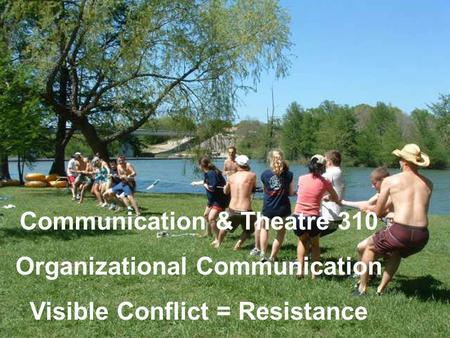 Communication & Theatre 310 Organizational Communication Visible Conflict = Resistance.