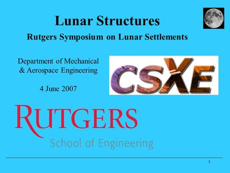 1 Lunar Structures Rutgers Symposium on Lunar Settlements Department of Mechanical & Aerospace Engineering 4 June 2007.