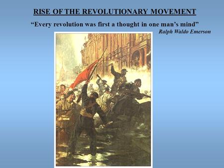 RISE OF THE REVOLUTIONARY MOVEMENT “Every revolution was first a thought in one man’s mind” Ralph Waldo Emerson.