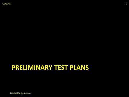 PRELIMINARY TEST PLANS 6/30/2015 Detailed Design Review 1.