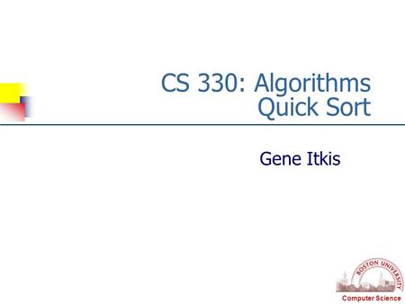 Computer Science CS 330: Algorithms Quick Sort Gene Itkis.