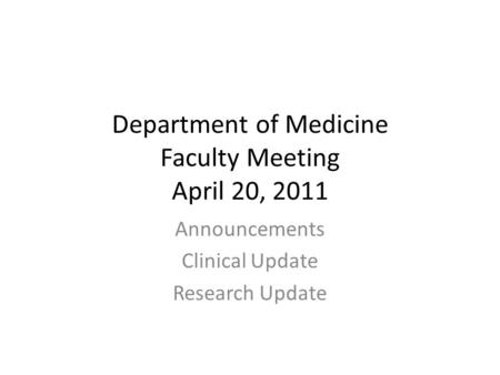 Department of Medicine Faculty Meeting April 20, 2011 Announcements Clinical Update Research Update.