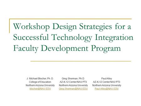 Workshop Design Strategies for a Successful Technology Integration Faculty Development Program J. Michael Blocher, Ph. D. College of Education Northern.