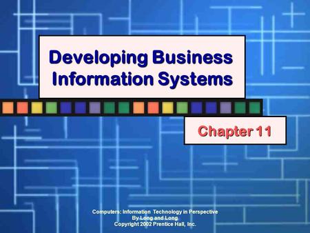 Computers: Information Technology in Perspective By Long and Long Copyright 2002 Prentice Hall, Inc. Developing Business Information Systems Chapter 11.