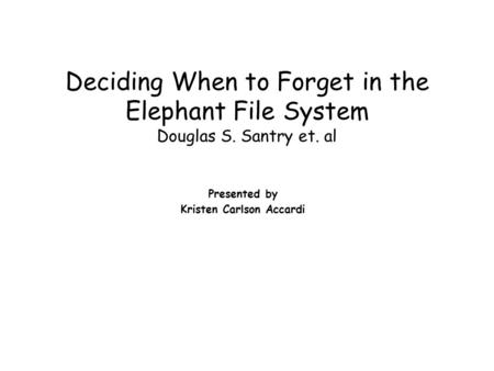 Deciding When to Forget in the Elephant File System Douglas S. Santry et. al Presented by Kristen Carlson Accardi.