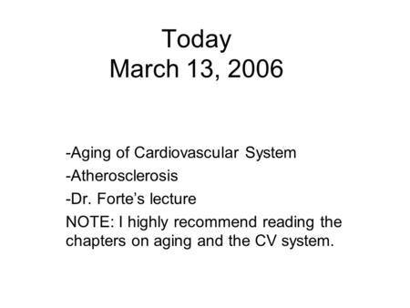 Today March 13, 2006 -Aging of Cardiovascular System -Atherosclerosis -Dr. Forte’s lecture NOTE: I highly recommend reading the chapters on aging and the.