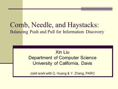 Comb, Needle, and Haystacks: Balancing Push and Pull for Information Discovery Xin Liu Department of Computer Science University of California, Davis Joint.
