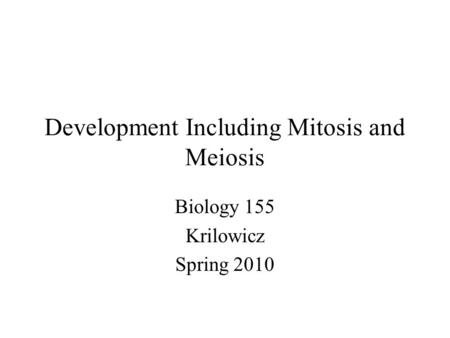 Development Including Mitosis and Meiosis Biology 155 Krilowicz Spring 2010.