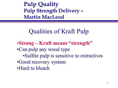1 Pulp Quality Pulp Strength Delivery – Martin MacLeod Qualities of Kraft Pulp Strong – Kraft means “strength” Can pulp any wood type Sulfite pulp is sensitive.