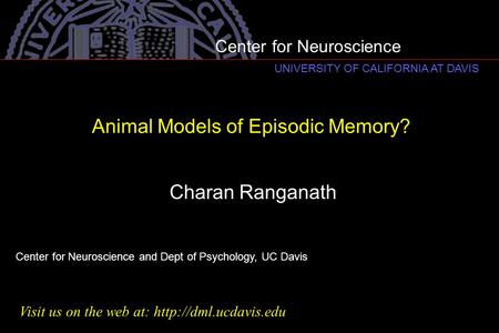 Animal Models of Episodic Memory? Charan Ranganath Center for Neuroscience and Dept of Psychology, UC Davis Visit us on the web at: