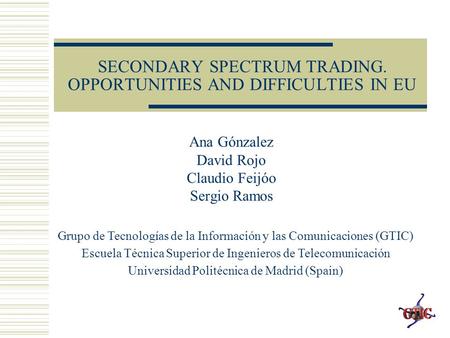 SECONDARY SPECTRUM TRADING. OPPORTUNITIES AND DIFFICULTIES IN EU Ana Gónzalez David Rojo Claudio Feijóo Sergio Ramos Grupo de Tecnologías de la Información.