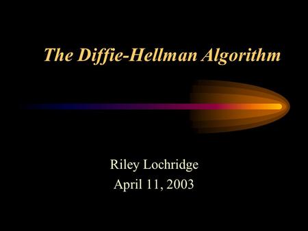 The Diffie-Hellman Algorithm Riley Lochridge April 11, 2003.