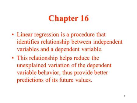 1 Chapter 16 Linear regression is a procedure that identifies relationship between independent variables and a dependent variable.Linear regression is.