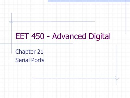 EET 450 - Advanced Digital Chapter 21 Serial Ports.