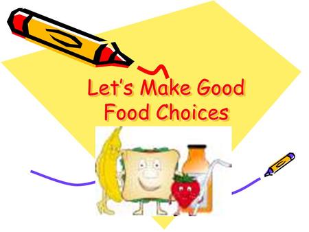 Let’s Make Good Food Choices Objective To teach pre-school children how to make good food choices. March 30, 2006.