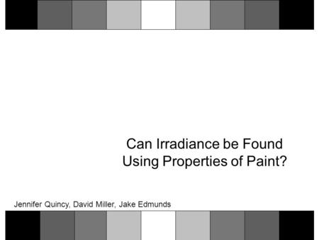 Can Irradiance be Found Using Properties of Paint? Jennifer Quincy, David Miller, Jake Edmunds.
