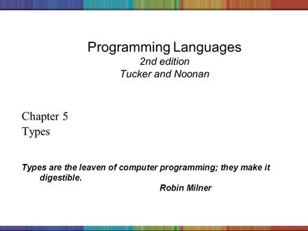 Copyright © 2006 The McGraw-Hill Companies, Inc. Programming Languages 2nd edition Tucker and Noonan Chapter 5 Types Types are the leaven of computer programming;