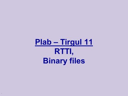 . Plab – Tirgul 11 RTTI, Binary files. RTTI – why? Problem: u Up-casting works fine.  Treating sub-class as base class Shape * s = new Circle(); u What.