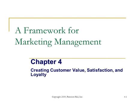 Copyright 2009, Prentice-Hall, Inc.4-1 A Framework for Marketing Management Chapter 4 Creating Customer Value, Satisfaction, and Loyalty.