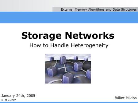Storage Networks How to Handle Heterogeneity Bálint Miklós January 24th, 2005 ETH Zürich External Memory Algorithms and Data Structures.