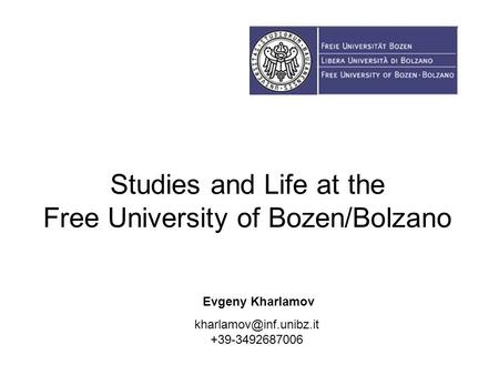 Studies and Life at the Free University of Bozen/Bolzano Evgeny Kharlamov +39-3492687006.
