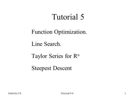 Math for CSTutorial 5-61 Tutorial 5 Function Optimization. Line Search. Taylor Series for R n Steepest Descent.