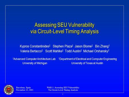 Barcelona, Spain November 13, 2005 WAR-1: Assessing SEU Vulnerability Via Circuit-Level Timing Analysis 1 Assessing SEU Vulnerability via Circuit-Level.