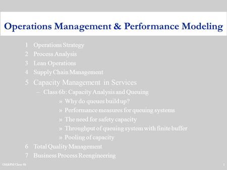 OM&PM/Class 6b1 1Operations Strategy 2Process Analysis 3Lean Operations 4Supply Chain Management 5Capacity Management in Services –Class 6b: Capacity Analysis.