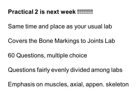 Practical 2 is next week !!!!!!!! Same time and place as your usual lab Covers the Bone Markings to Joints Lab 60 Questions, multiple choice Questions.