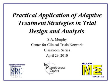 Practical Application of Adaptive Treatment Strategies in Trial Design and Analysis S.A. Murphy Center for Clinical Trials Network Classroom Series April.