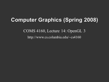 Computer Graphics (Spring 2008) COMS 4160, Lecture 14: OpenGL 3
